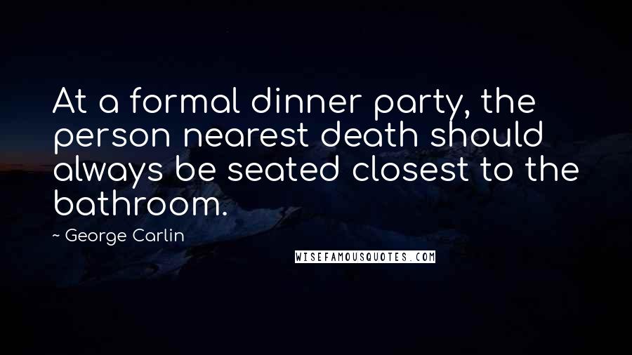 George Carlin Quotes: At a formal dinner party, the person nearest death should always be seated closest to the bathroom.