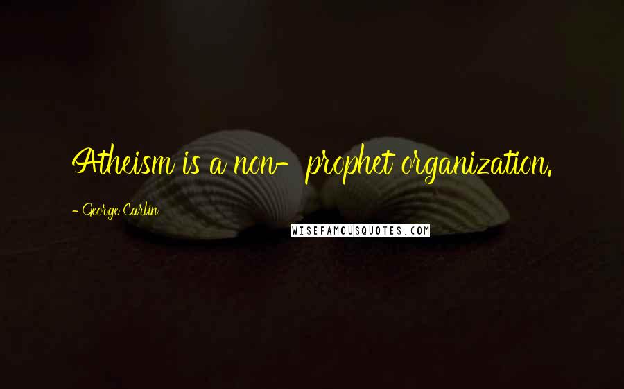 George Carlin Quotes: Atheism is a non-prophet organization.