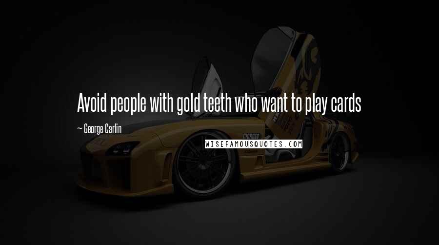 George Carlin Quotes: Avoid people with gold teeth who want to play cards