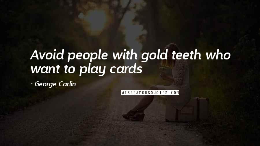 George Carlin Quotes: Avoid people with gold teeth who want to play cards