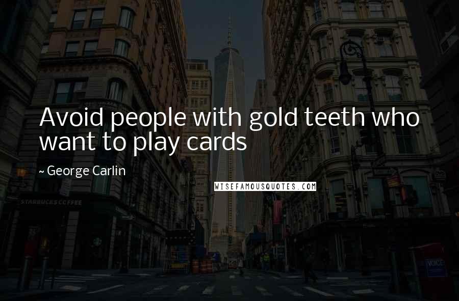 George Carlin Quotes: Avoid people with gold teeth who want to play cards