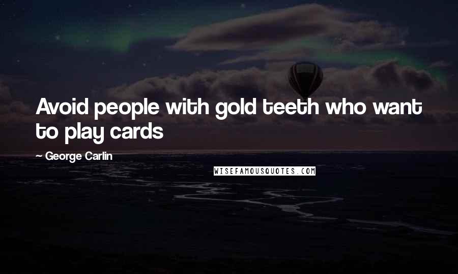 George Carlin Quotes: Avoid people with gold teeth who want to play cards