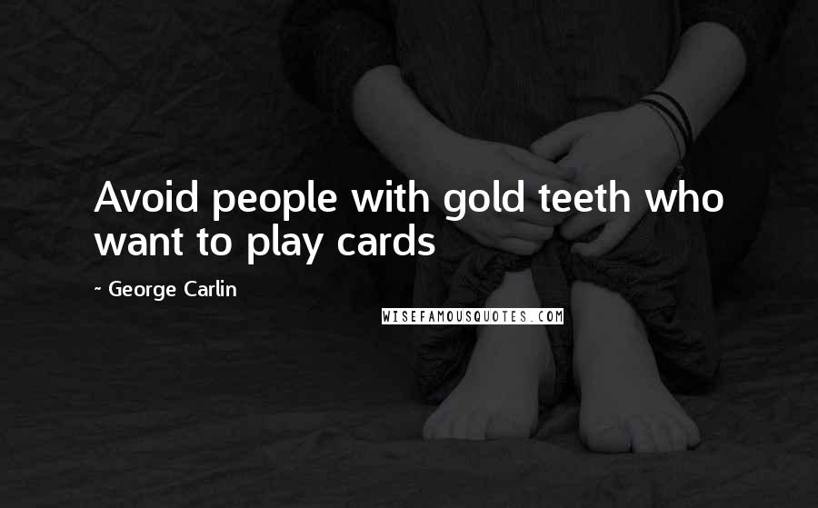 George Carlin Quotes: Avoid people with gold teeth who want to play cards