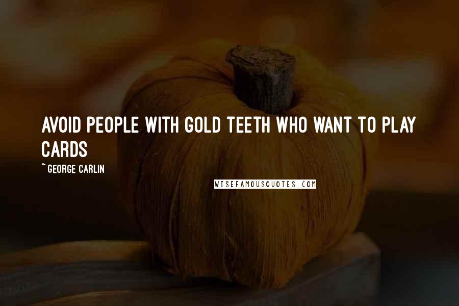 George Carlin Quotes: Avoid people with gold teeth who want to play cards