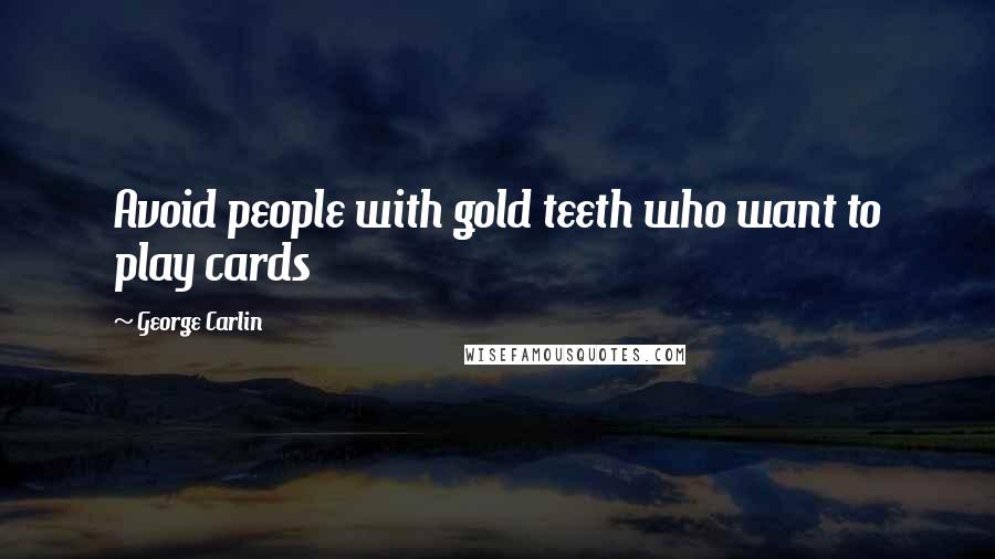 George Carlin Quotes: Avoid people with gold teeth who want to play cards