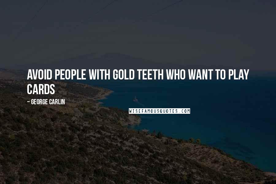 George Carlin Quotes: Avoid people with gold teeth who want to play cards