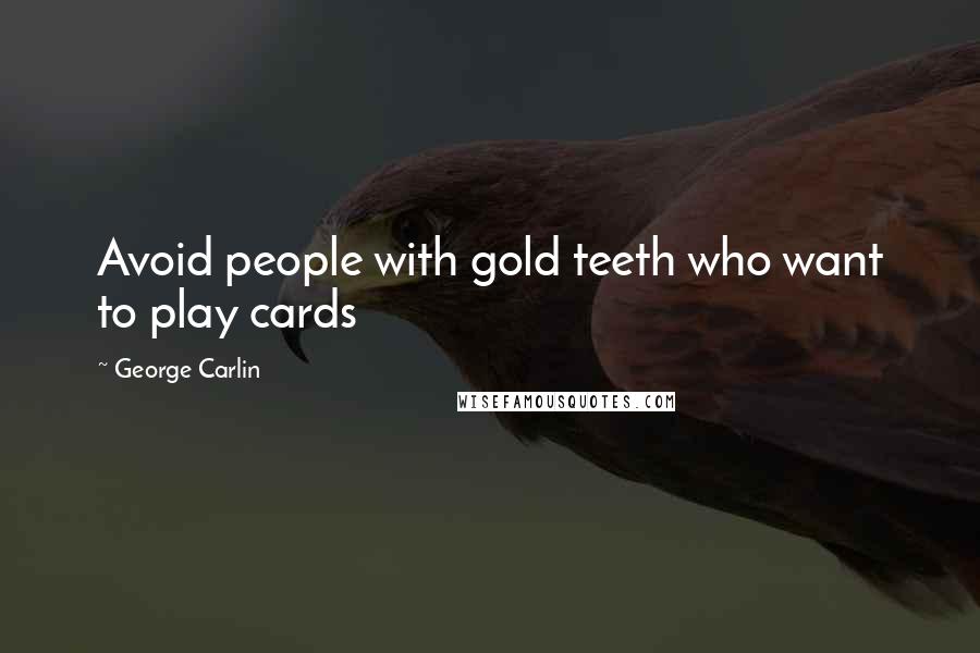 George Carlin Quotes: Avoid people with gold teeth who want to play cards