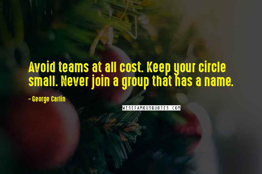 George Carlin Quotes: Avoid teams at all cost. Keep your circle small. Never join a group that has a name.