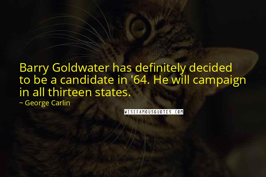 George Carlin Quotes: Barry Goldwater has definitely decided to be a candidate in '64. He will campaign in all thirteen states.