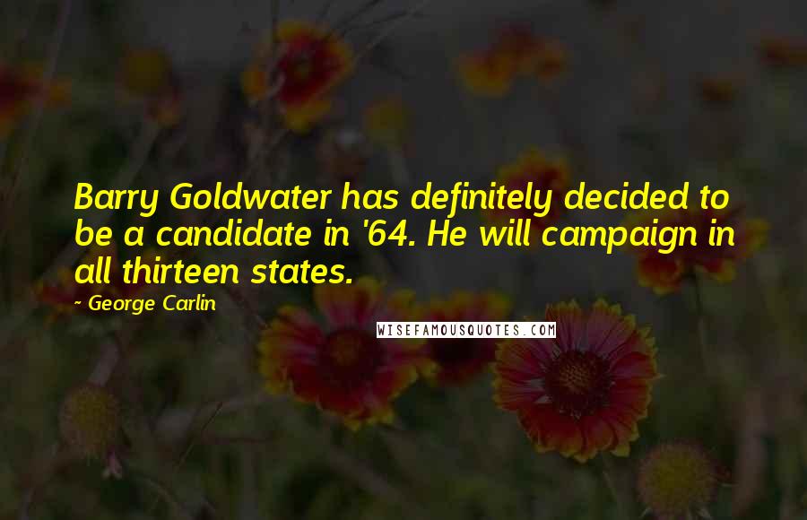 George Carlin Quotes: Barry Goldwater has definitely decided to be a candidate in '64. He will campaign in all thirteen states.