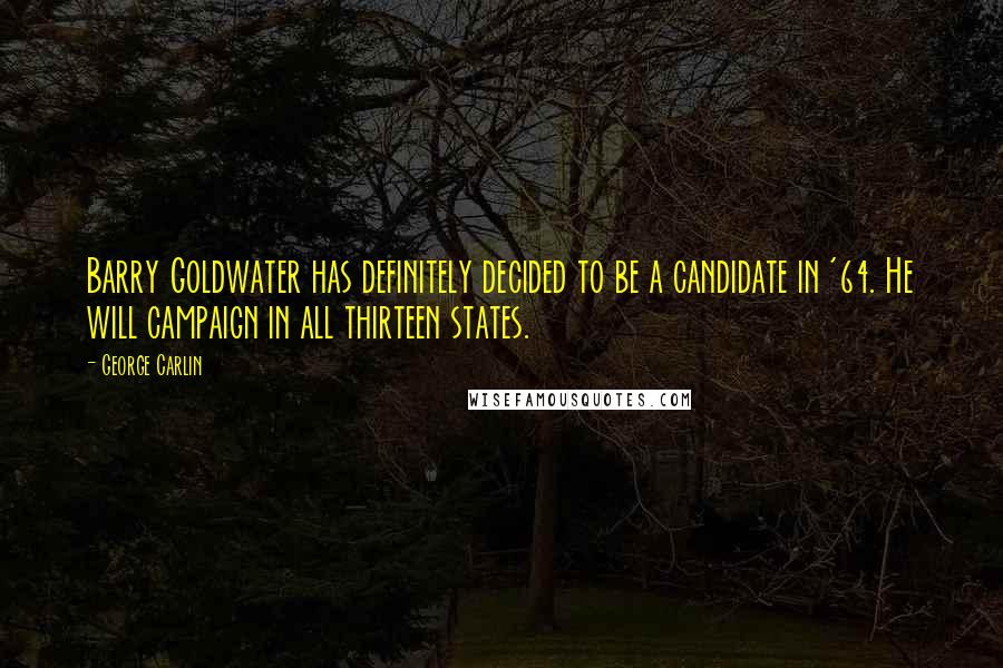 George Carlin Quotes: Barry Goldwater has definitely decided to be a candidate in '64. He will campaign in all thirteen states.