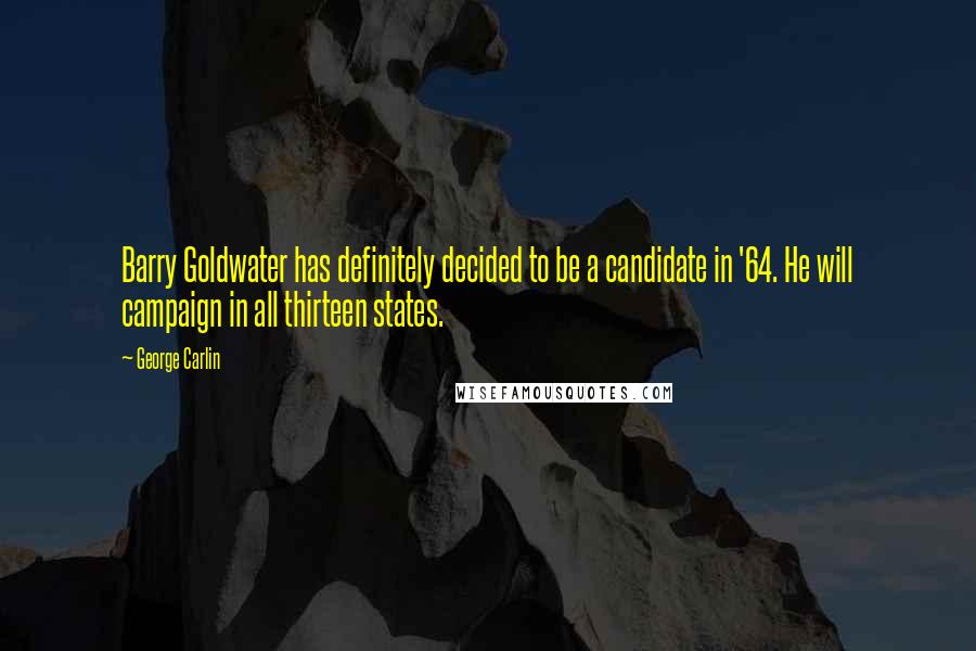 George Carlin Quotes: Barry Goldwater has definitely decided to be a candidate in '64. He will campaign in all thirteen states.