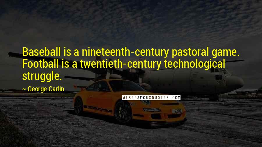 George Carlin Quotes: Baseball is a nineteenth-century pastoral game. Football is a twentieth-century technological struggle.