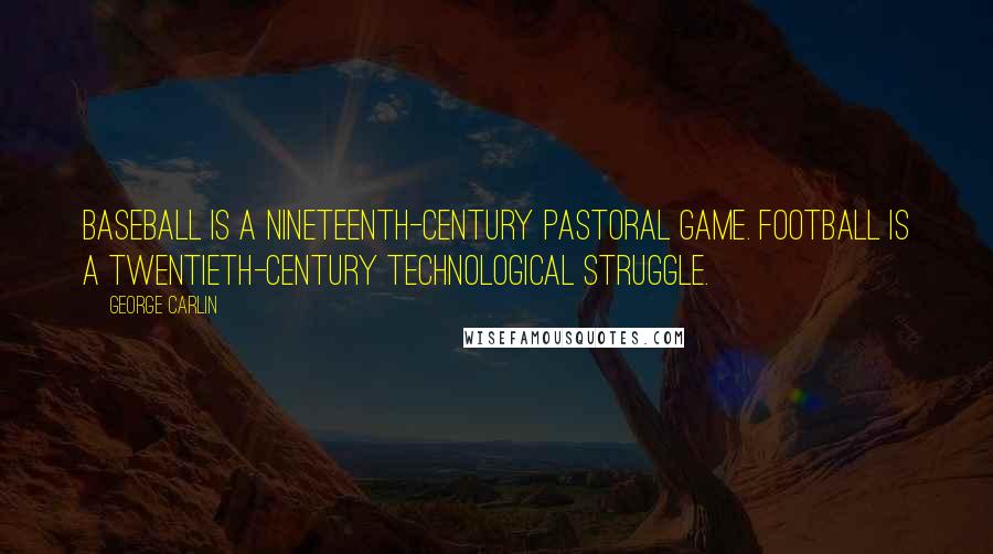 George Carlin Quotes: Baseball is a nineteenth-century pastoral game. Football is a twentieth-century technological struggle.