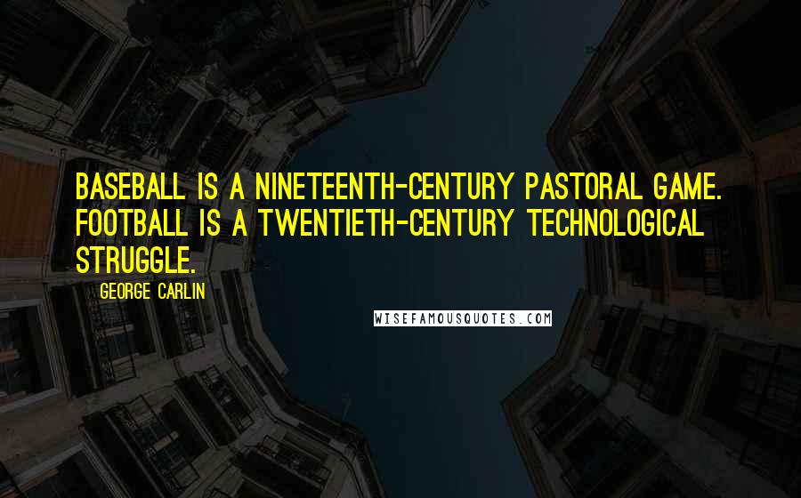George Carlin Quotes: Baseball is a nineteenth-century pastoral game. Football is a twentieth-century technological struggle.