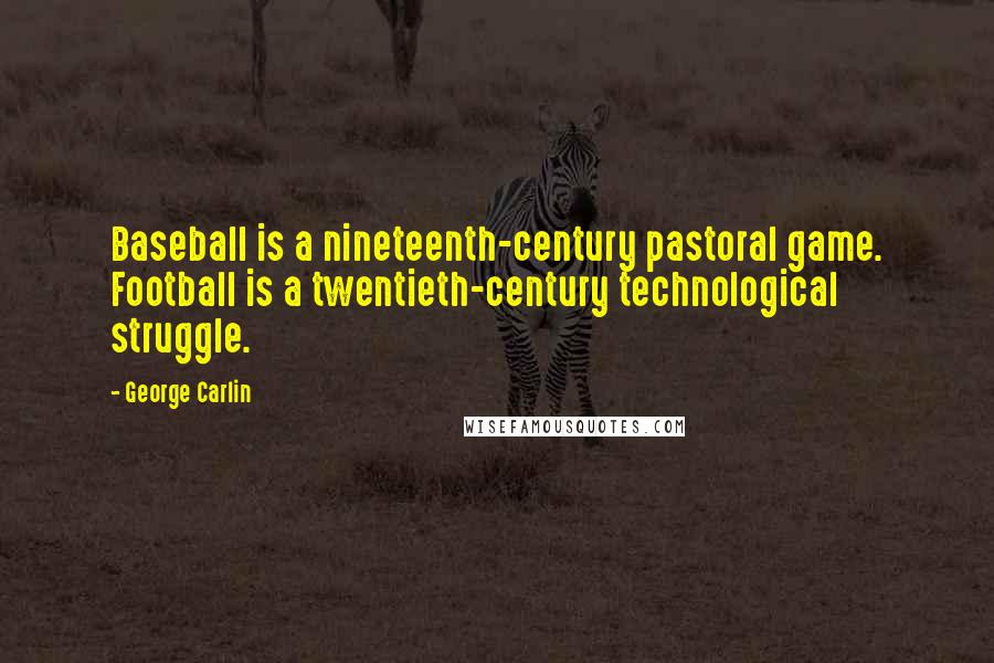 George Carlin Quotes: Baseball is a nineteenth-century pastoral game. Football is a twentieth-century technological struggle.