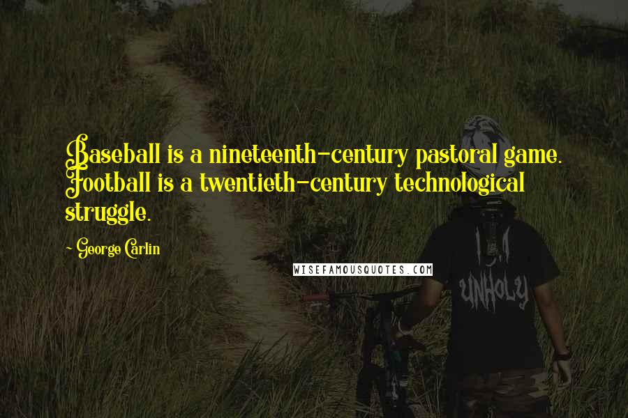 George Carlin Quotes: Baseball is a nineteenth-century pastoral game. Football is a twentieth-century technological struggle.