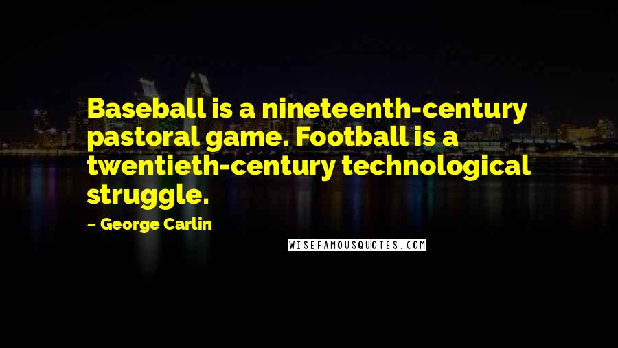George Carlin Quotes: Baseball is a nineteenth-century pastoral game. Football is a twentieth-century technological struggle.