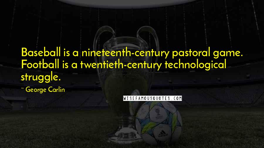 George Carlin Quotes: Baseball is a nineteenth-century pastoral game. Football is a twentieth-century technological struggle.