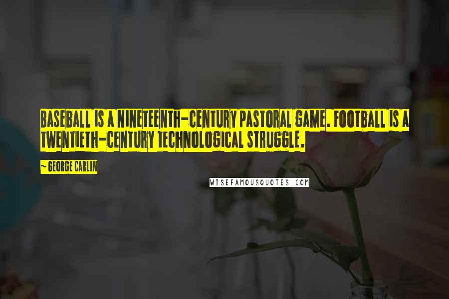 George Carlin Quotes: Baseball is a nineteenth-century pastoral game. Football is a twentieth-century technological struggle.