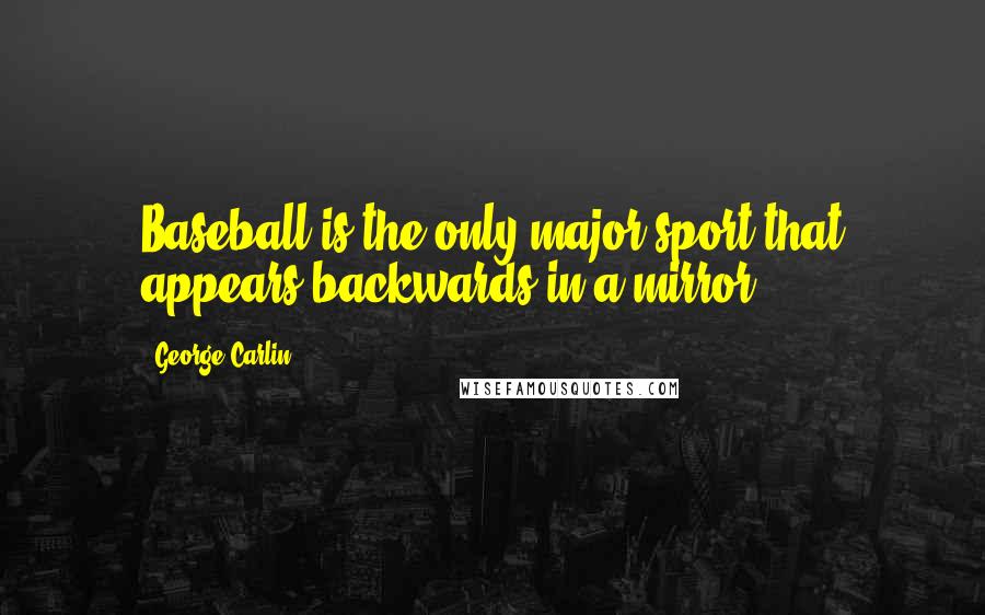 George Carlin Quotes: Baseball is the only major sport that appears backwards in a mirror.