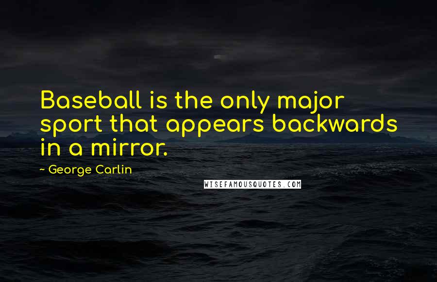 George Carlin Quotes: Baseball is the only major sport that appears backwards in a mirror.