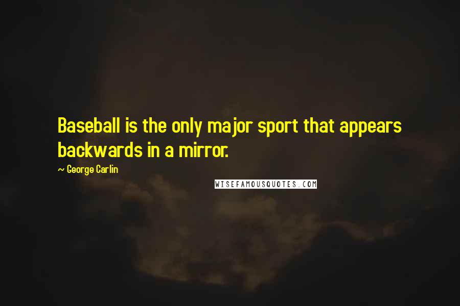 George Carlin Quotes: Baseball is the only major sport that appears backwards in a mirror.