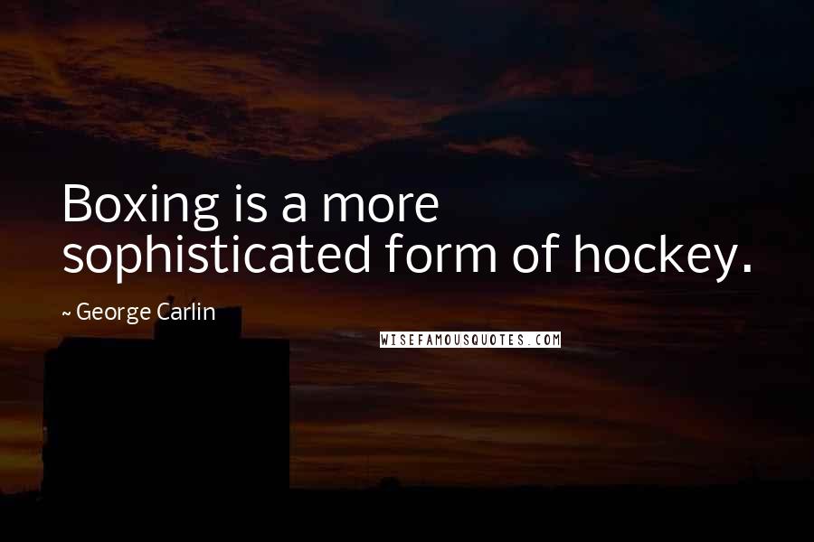 George Carlin Quotes: Boxing is a more sophisticated form of hockey.