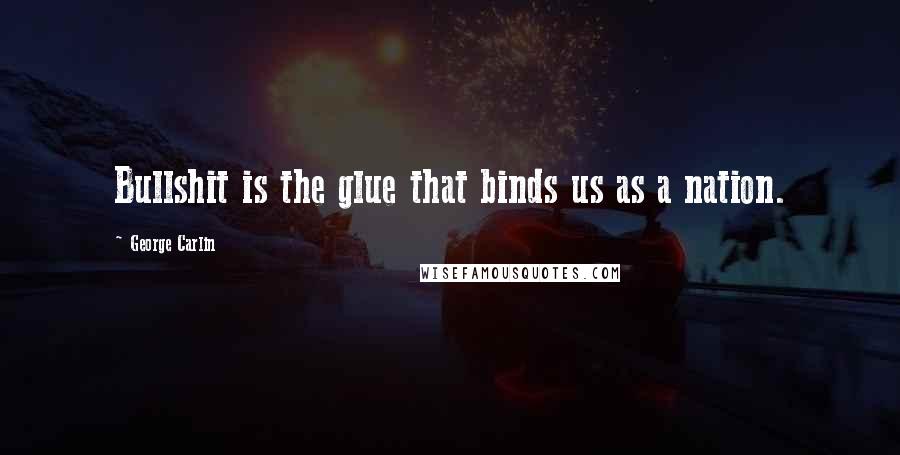 George Carlin Quotes: Bullshit is the glue that binds us as a nation.