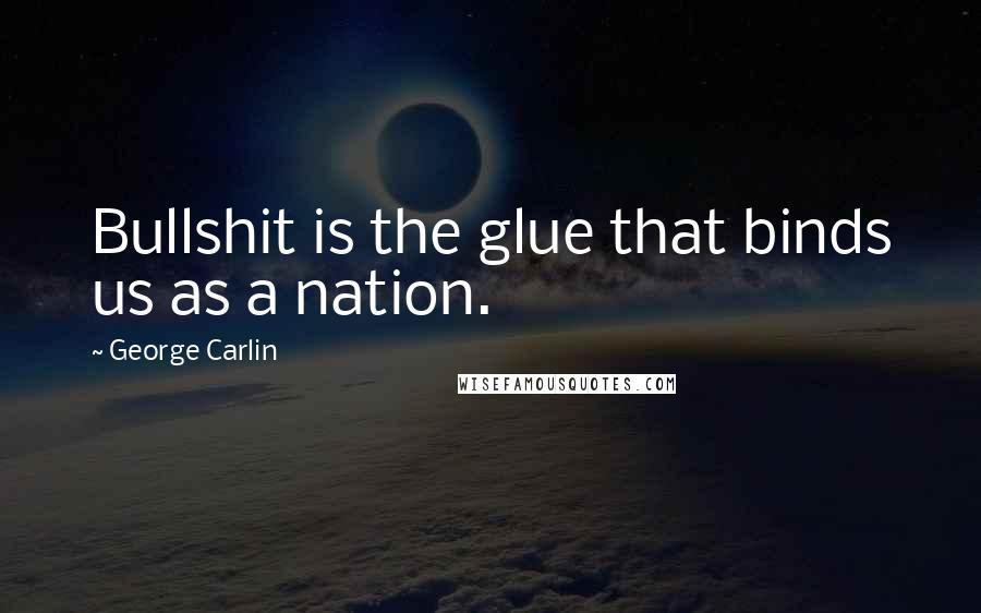 George Carlin Quotes: Bullshit is the glue that binds us as a nation.