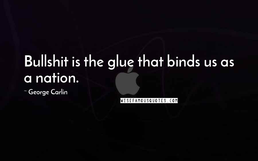 George Carlin Quotes: Bullshit is the glue that binds us as a nation.