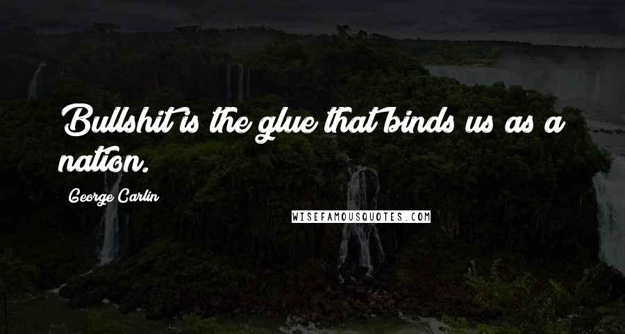 George Carlin Quotes: Bullshit is the glue that binds us as a nation.