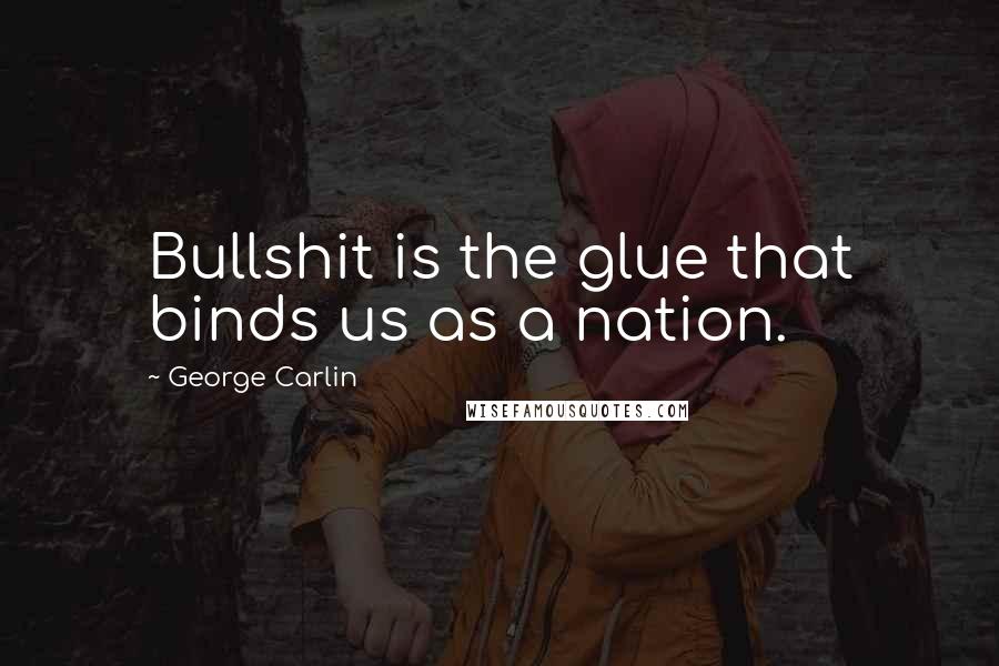 George Carlin Quotes: Bullshit is the glue that binds us as a nation.