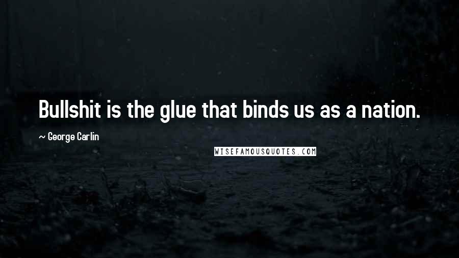 George Carlin Quotes: Bullshit is the glue that binds us as a nation.