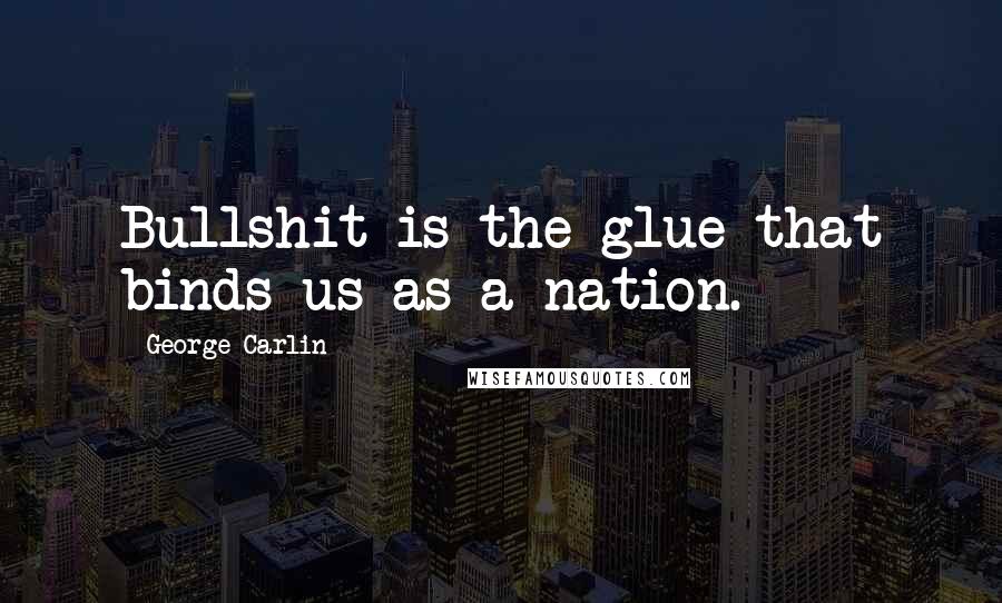 George Carlin Quotes: Bullshit is the glue that binds us as a nation.