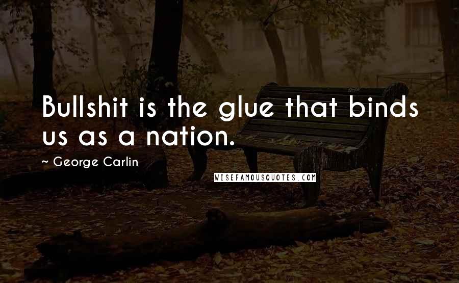 George Carlin Quotes: Bullshit is the glue that binds us as a nation.