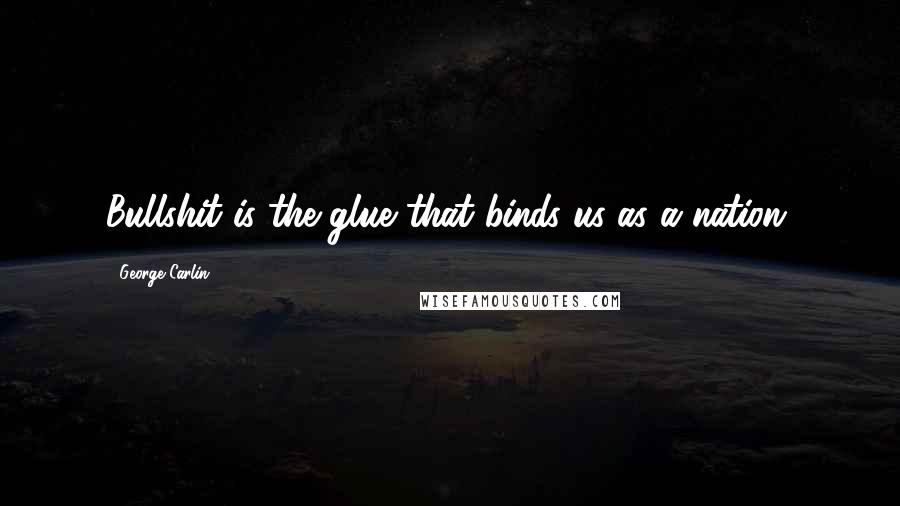 George Carlin Quotes: Bullshit is the glue that binds us as a nation.