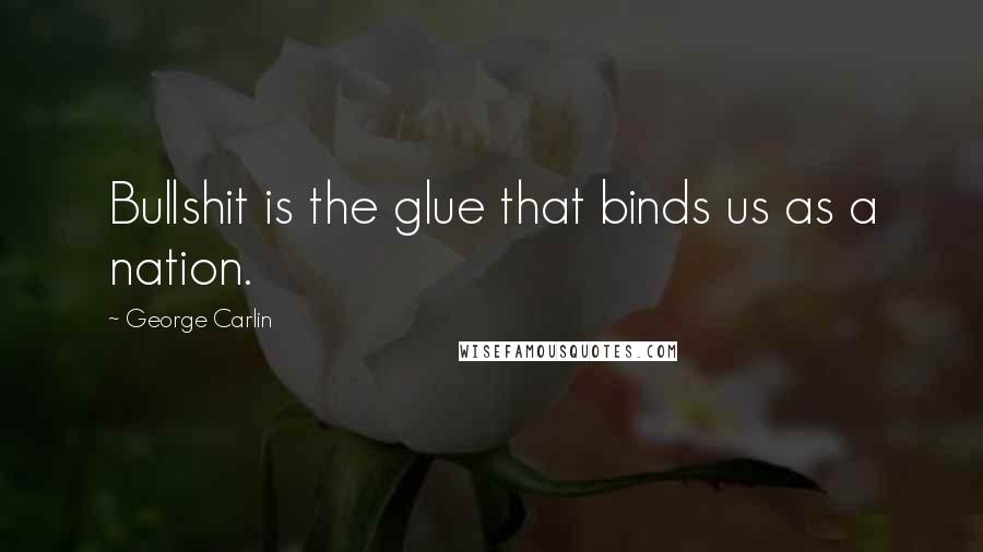 George Carlin Quotes: Bullshit is the glue that binds us as a nation.