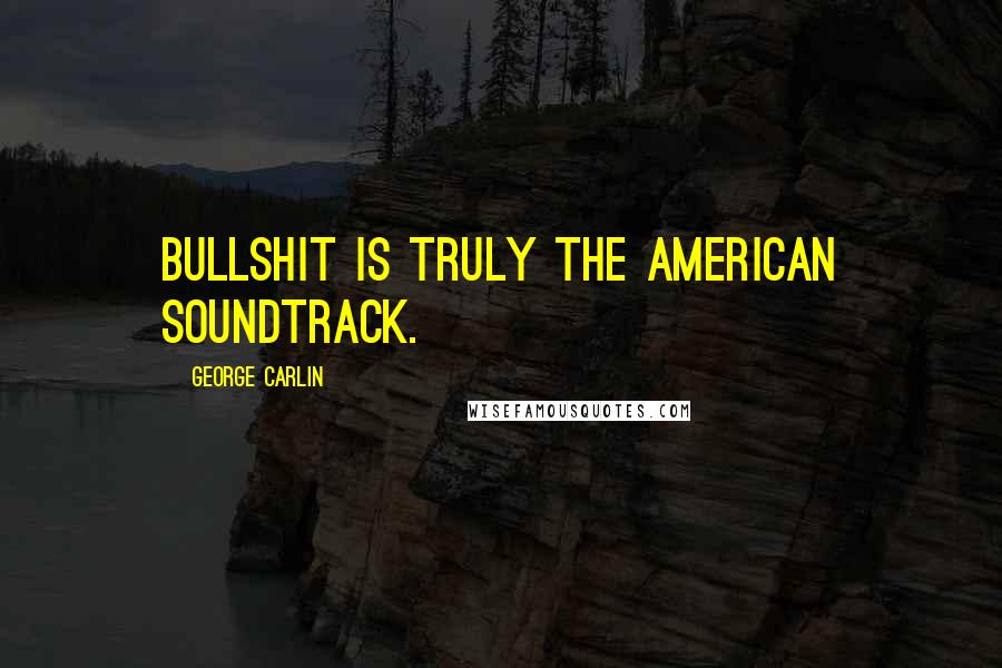 George Carlin Quotes: Bullshit is truly the American soundtrack.