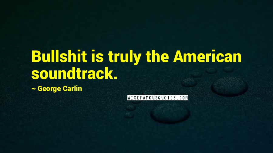George Carlin Quotes: Bullshit is truly the American soundtrack.