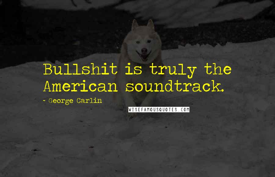 George Carlin Quotes: Bullshit is truly the American soundtrack.