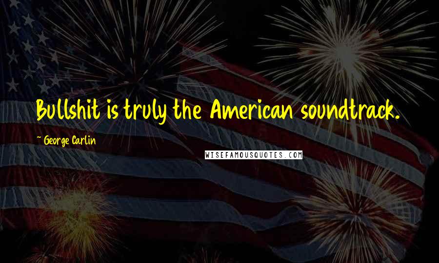 George Carlin Quotes: Bullshit is truly the American soundtrack.