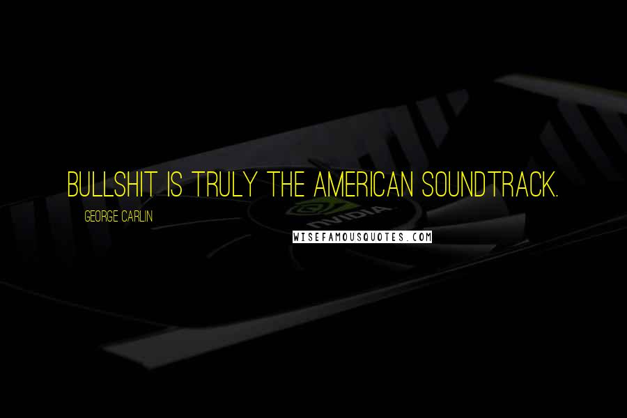 George Carlin Quotes: Bullshit is truly the American soundtrack.