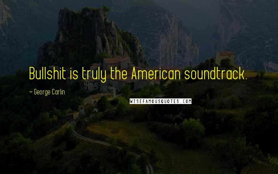 George Carlin Quotes: Bullshit is truly the American soundtrack.