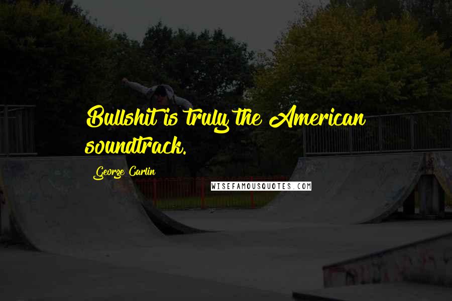 George Carlin Quotes: Bullshit is truly the American soundtrack.