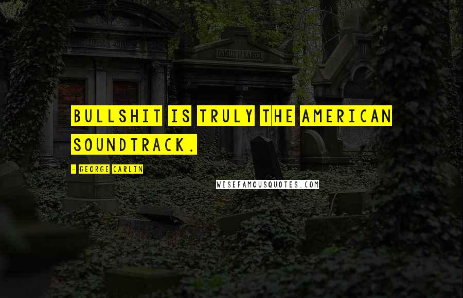 George Carlin Quotes: Bullshit is truly the American soundtrack.