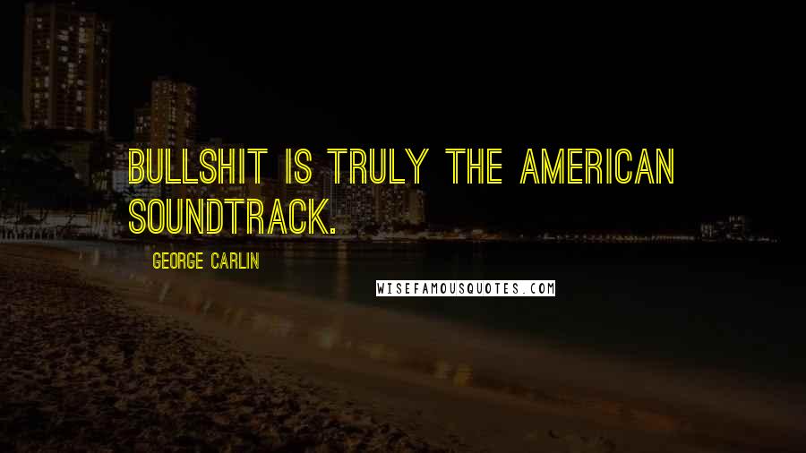 George Carlin Quotes: Bullshit is truly the American soundtrack.