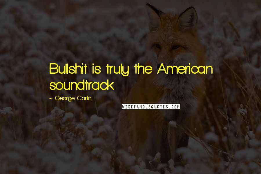 George Carlin Quotes: Bullshit is truly the American soundtrack.