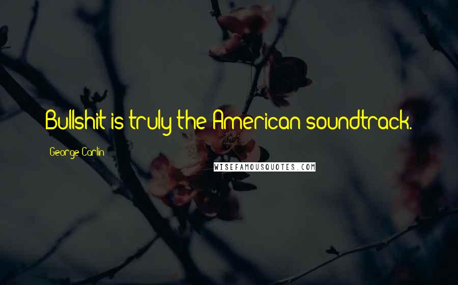 George Carlin Quotes: Bullshit is truly the American soundtrack.