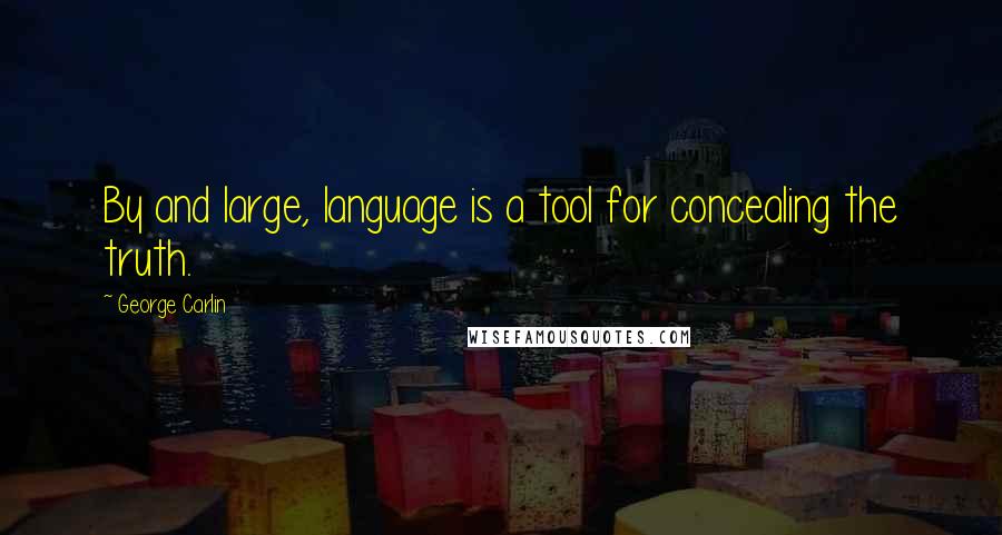 George Carlin Quotes: By and large, language is a tool for concealing the truth.
